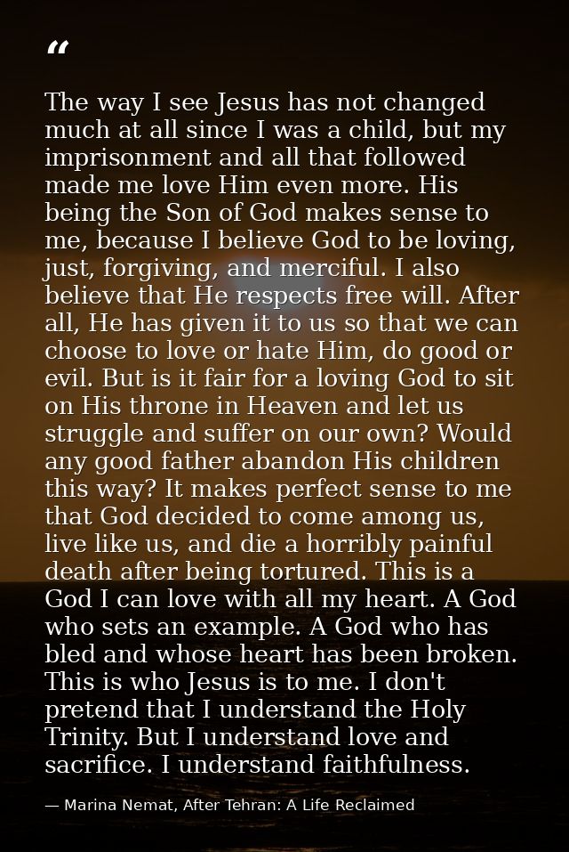 The way I see Jesus has not changed much at all since I was a child, but my imprisonment and all that followed made me l — Marina Nemat, After Tehran: A Life Reclaimed