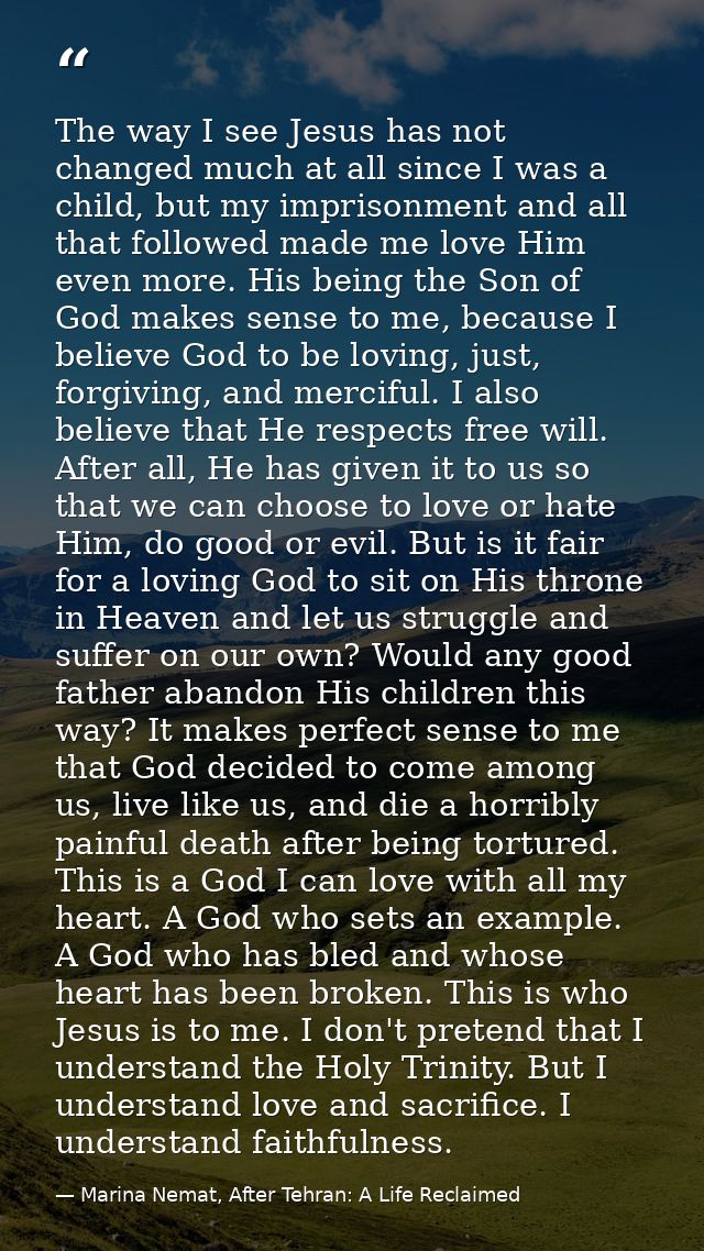 The way I see Jesus has not changed much at all since I was a child, but my imprisonment and all that followed made me l — Marina Nemat, After Tehran: A Life Reclaimed
