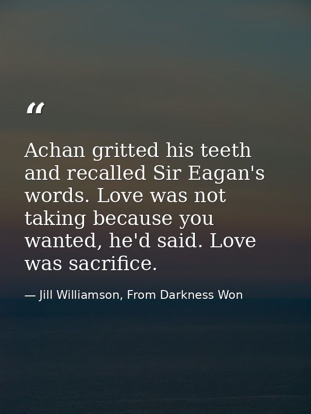 Achan gritted his teeth and recalled Sir Eagan's words. Love was not taking because you wanted, he'd said. Love was sacr — Jill Williamson, From Darkness Won