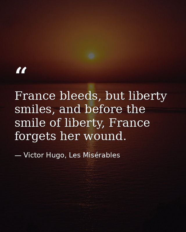 France bleeds, but liberty smiles, and before the smile of liberty, France forgets her wound. — Victor Hugo, Les Misérables