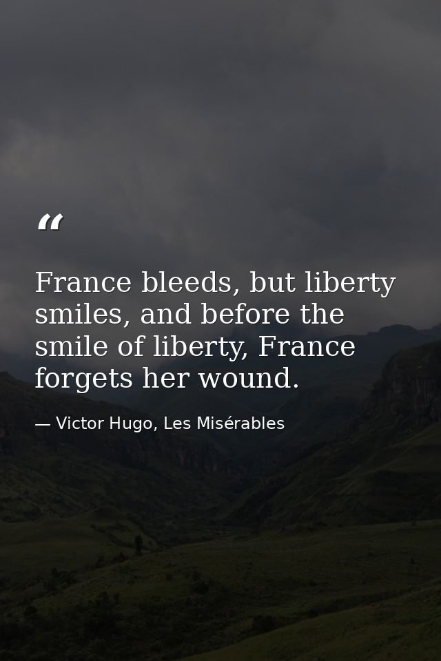 France bleeds, but liberty smiles, and before the smile of liberty, France forgets her wound. — Victor Hugo, Les Misérables
