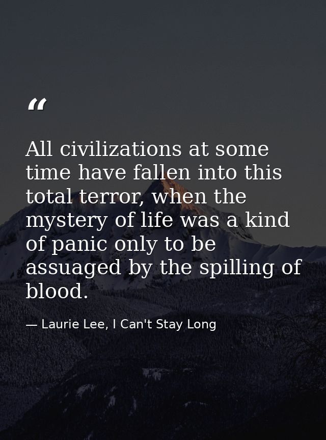 All civilizations at some time have fallen into this total terror, when the mystery of life was a kind of panic only to  — Laurie Lee, I Can't Stay Long