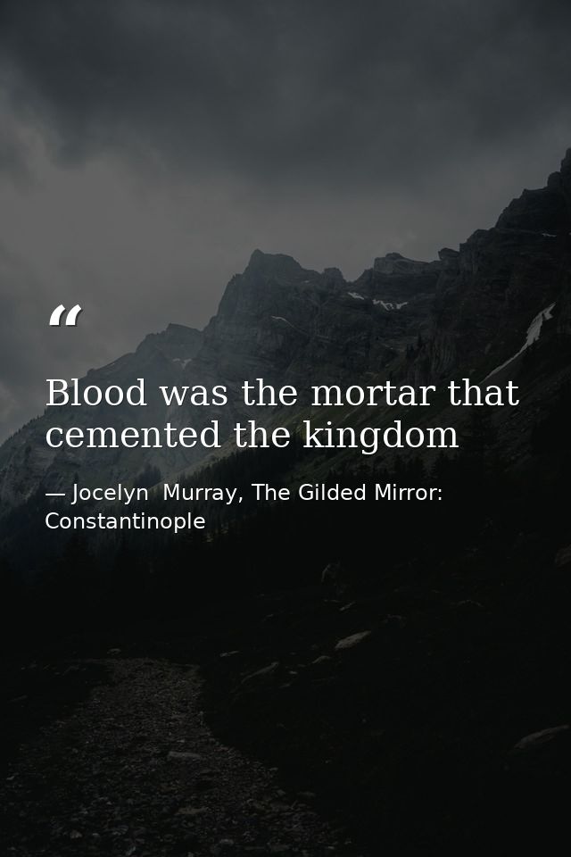 Blood was the mortar that cemented the kingdom — Jocelyn  Murray, The Gilded Mirror: Constantinople