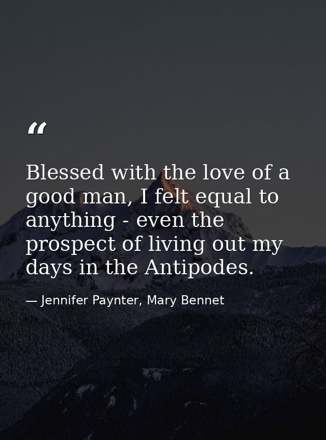 Blessed with the love of a good man, I felt equal to anything - even the prospect of living out my days in the Antipodes — Jennifer Paynter, Mary Bennet