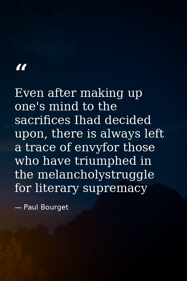 Even after making up one's mind to the sacrifices Ihad decided upon, there is always left a trace of envyfor those who h — Paul Bourget