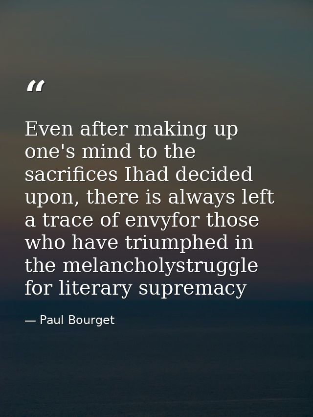Even after making up one's mind to the sacrifices Ihad decided upon, there is always left a trace of envyfor those who h — Paul Bourget