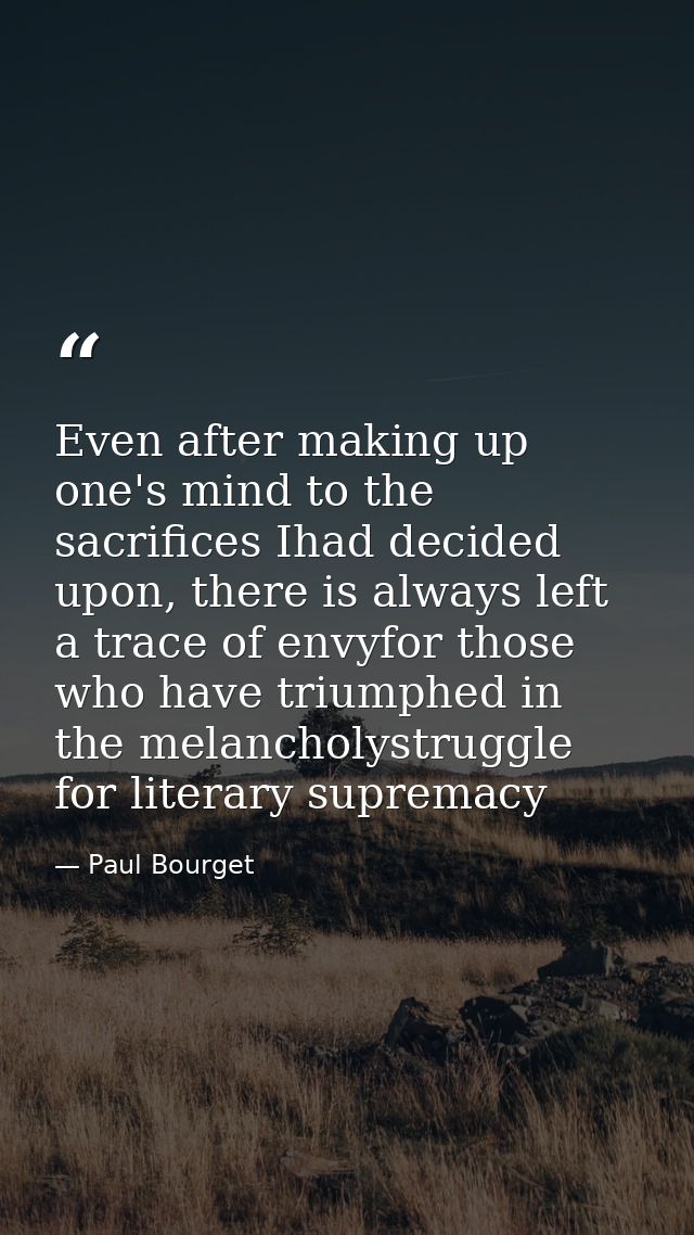 Even after making up one's mind to the sacrifices Ihad decided upon, there is always left a trace of envyfor those who h — Paul Bourget