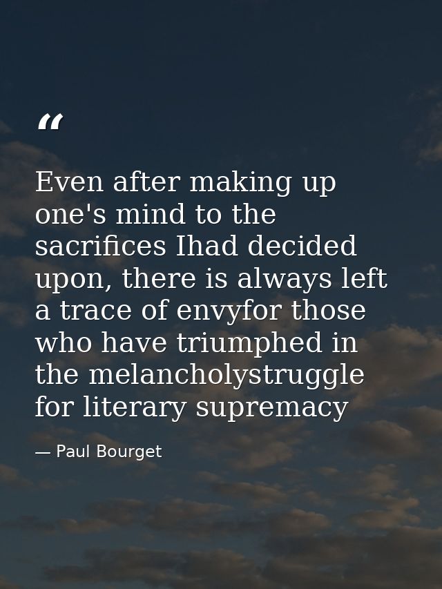 Even after making up one's mind to the sacrifices Ihad decided upon, there is always left a trace of envyfor those who h — Paul Bourget