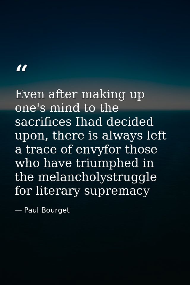 Even after making up one's mind to the sacrifices Ihad decided upon, there is always left a trace of envyfor those who h — Paul Bourget