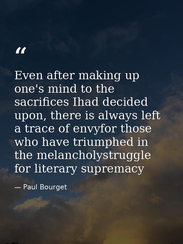 Even after making up one's mind to the sacrifices Ihad decided upon, there is always left a trace of envyfor those who h — Paul Bourget