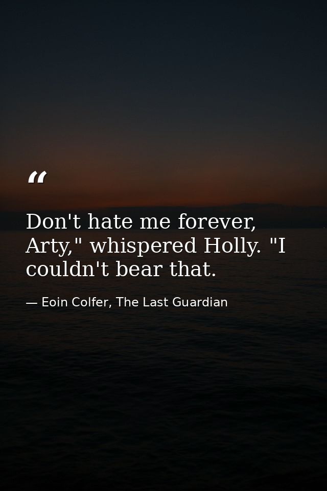 Don't hate me forever, Arty," whispered Holly. "I couldn't bear that. — Eoin Colfer, The Last Guardian