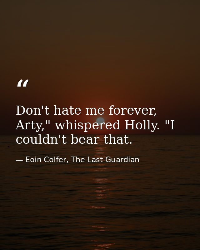 Don't hate me forever, Arty," whispered Holly. "I couldn't bear that. — Eoin Colfer, The Last Guardian