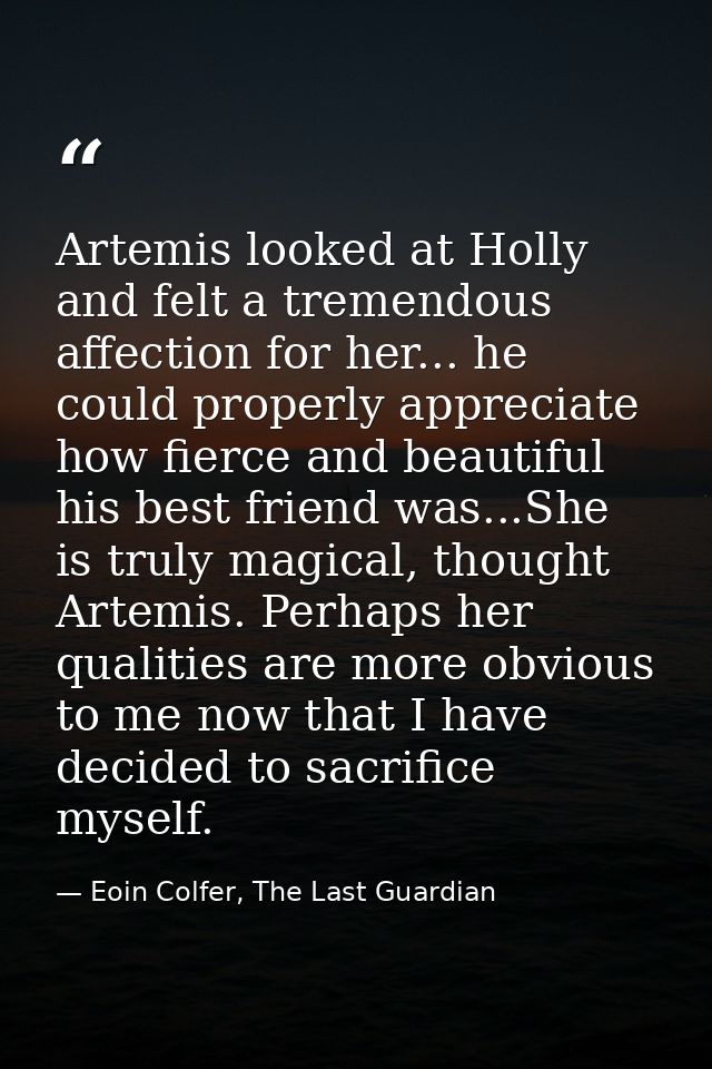Artemis looked at Holly and felt a tremendous affection for her... he could properly appreciate how fierce and beautiful — Eoin Colfer, The Last Guardian