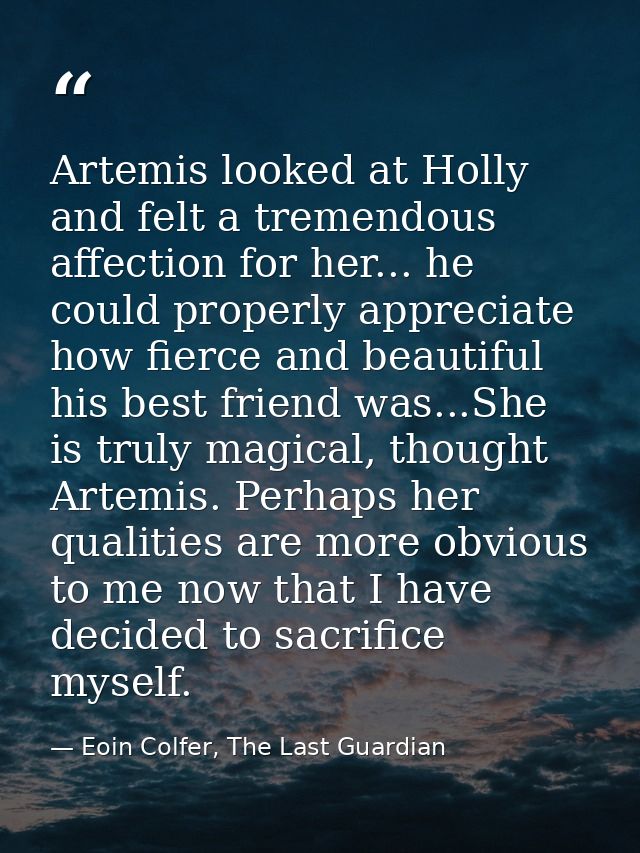 Artemis looked at Holly and felt a tremendous affection for her... he could properly appreciate how fierce and beautiful — Eoin Colfer, The Last Guardian