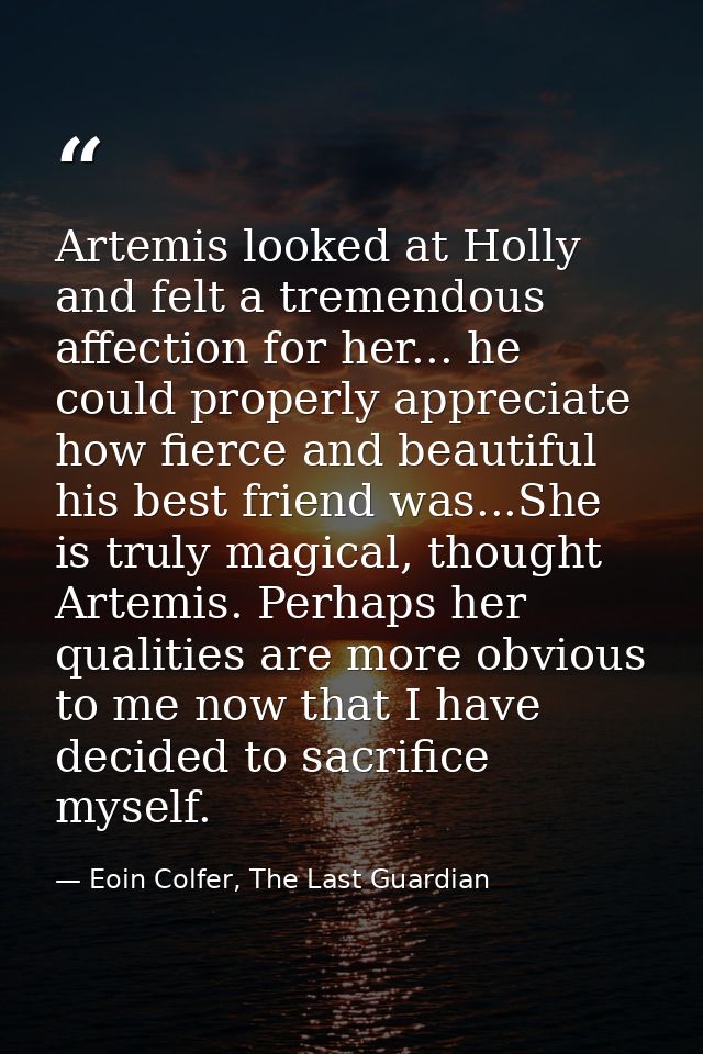 Artemis looked at Holly and felt a tremendous affection for her... he could properly appreciate how fierce and beautiful — Eoin Colfer, The Last Guardian
