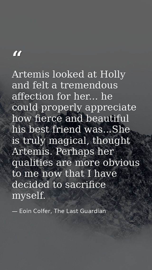 Artemis looked at Holly and felt a tremendous affection for her... he could properly appreciate how fierce and beautiful — Eoin Colfer, The Last Guardian