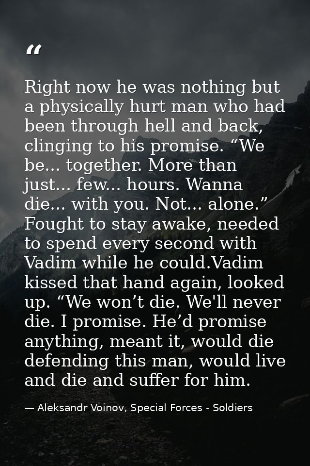 Right now he was nothing but a physically hurt man who had been through hell and back, clinging to his promise. “We be.. — Aleksandr Voinov, Special Forces - Soldiers