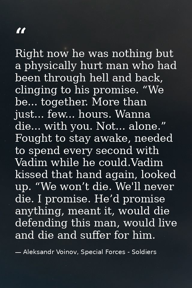 Right now he was nothing but a physically hurt man who had been through hell and back, clinging to his promise. “We be.. — Aleksandr Voinov, Special Forces - Soldiers