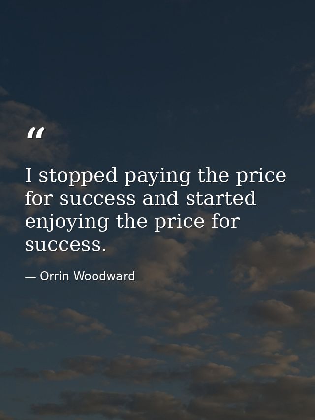 I stopped paying the price for success and started enjoying the price for success. — Orrin Woodward