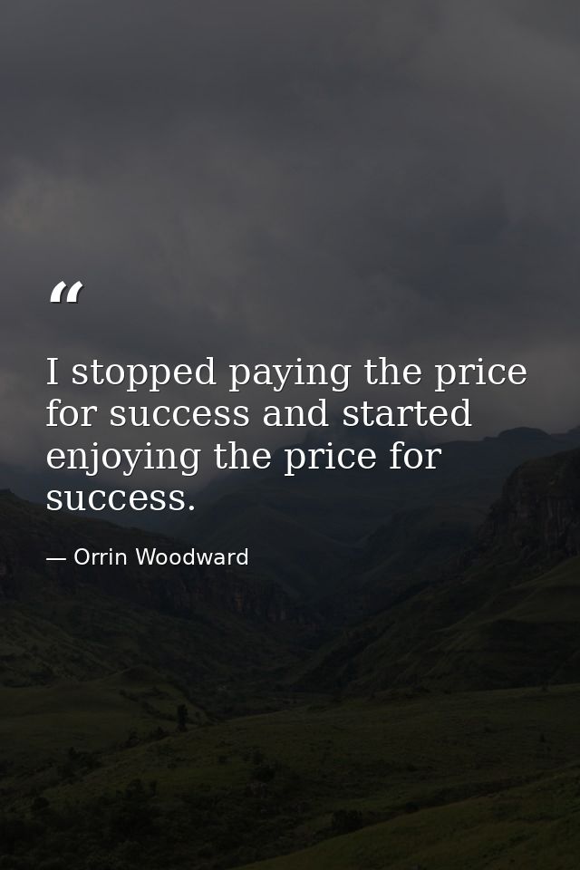 I stopped paying the price for success and started enjoying the price for success. — Orrin Woodward