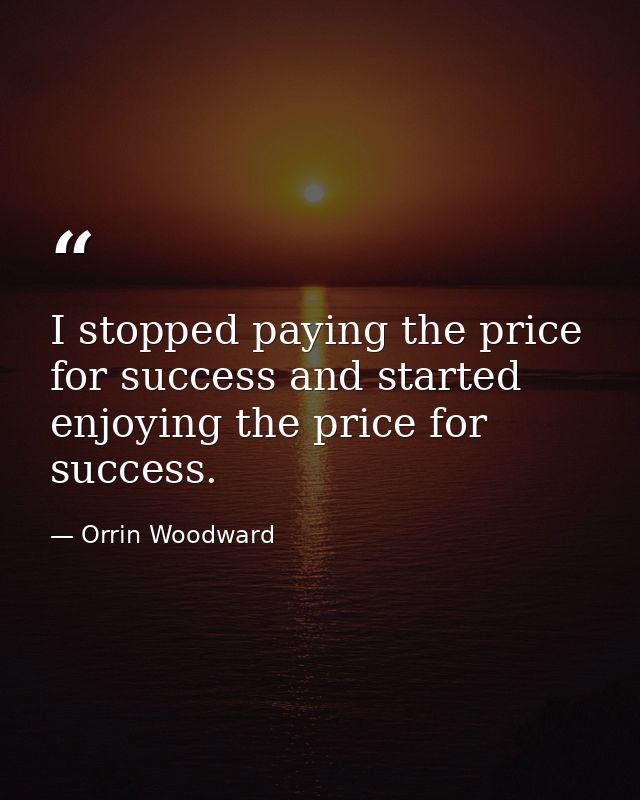 I stopped paying the price for success and started enjoying the price for success. — Orrin Woodward