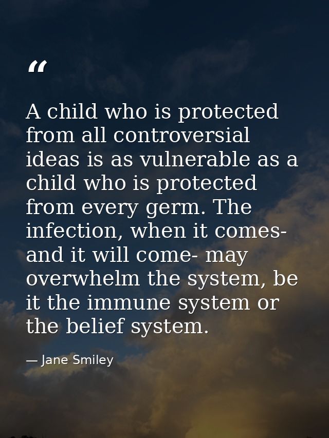 A child who is protected from all controversial ideas is as vulnerable as a child who is protected from every germ. The  — Jane Smiley