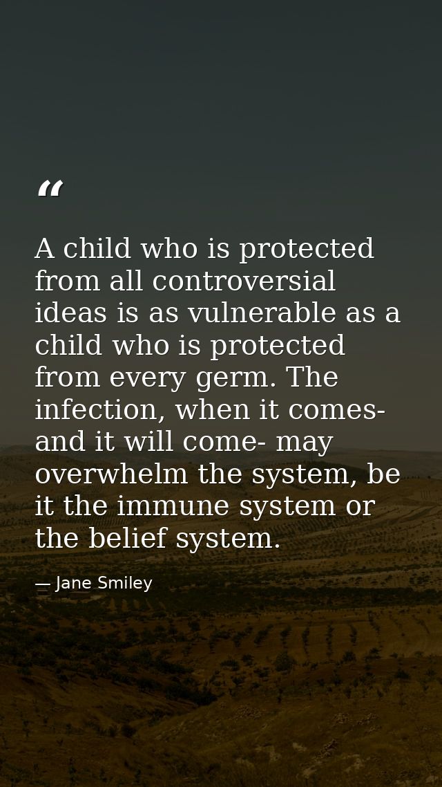A child who is protected from all controversial ideas is as vulnerable as a child who is protected from every germ. The  — Jane Smiley