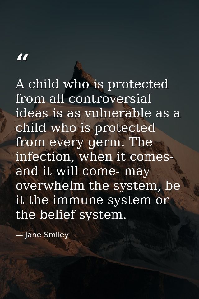 A child who is protected from all controversial ideas is as vulnerable as a child who is protected from every germ. The  — Jane Smiley