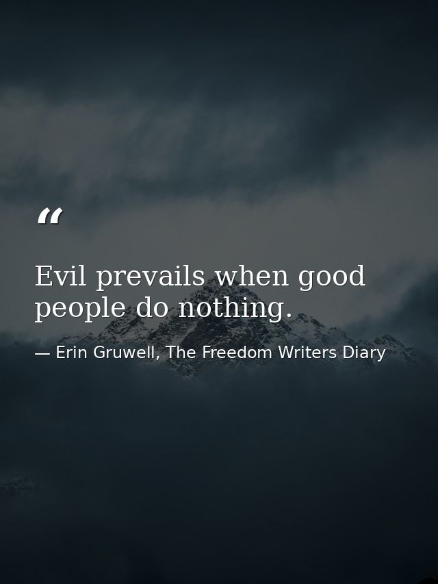 Evil prevails when good people do nothing. — Erin Gruwell, The Freedom Writers Diary