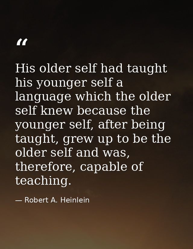 His older self had taught his younger self a language which the older self knew because the younger self, after being ta — Robert A. Heinlein