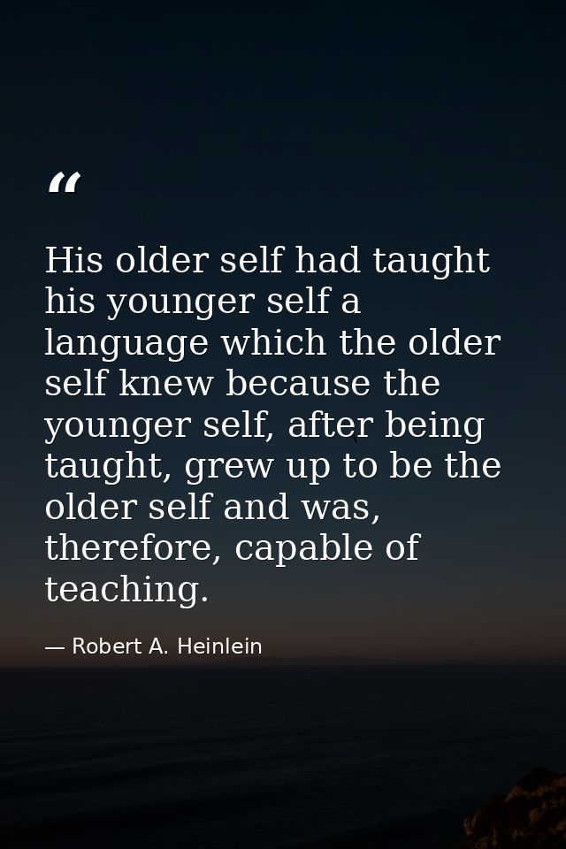 His older self had taught his younger self a language which the older self knew because the younger self, after being ta — Robert A. Heinlein