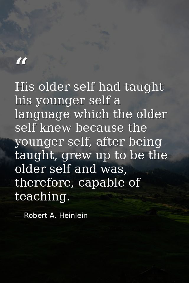 His older self had taught his younger self a language which the older self knew because the younger self, after being ta — Robert A. Heinlein