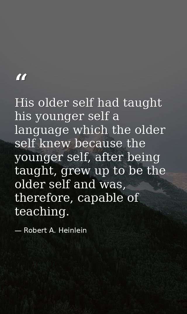 His older self had taught his younger self a language which the older self knew because the younger self, after being ta — Robert A. Heinlein