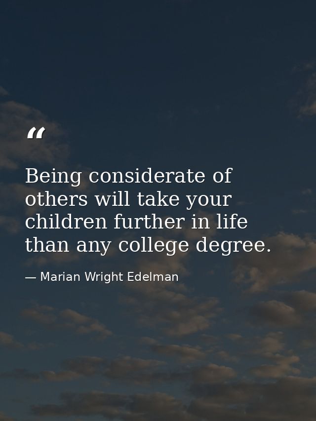 Being considerate of others will take your children further in life than any college degree. — Marian Wright Edelman