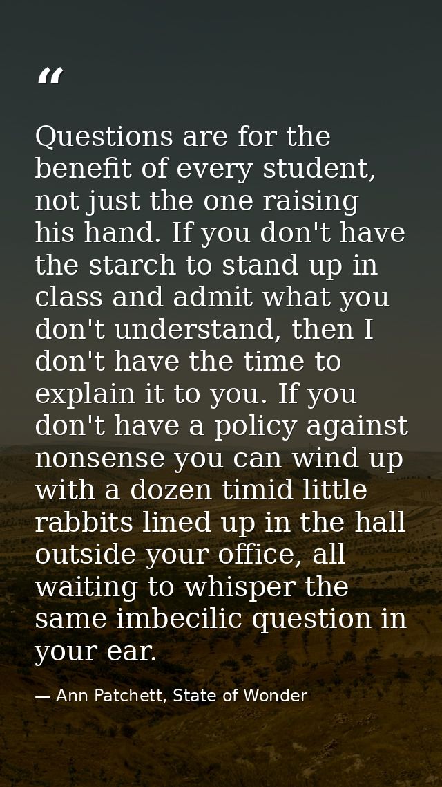 Questions are for the benefit of every student, not just the one raising his hand. If you don't have the starch to stand — Ann Patchett, State of Wonder