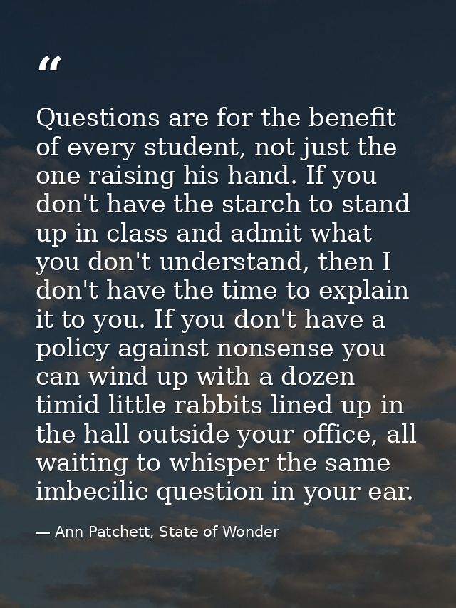 Questions are for the benefit of every student, not just the one raising his hand. If you don't have the starch to stand — Ann Patchett, State of Wonder