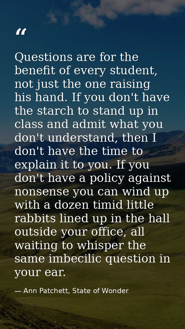 Questions are for the benefit of every student, not just the one raising his hand. If you don't have the starch to stand — Ann Patchett, State of Wonder