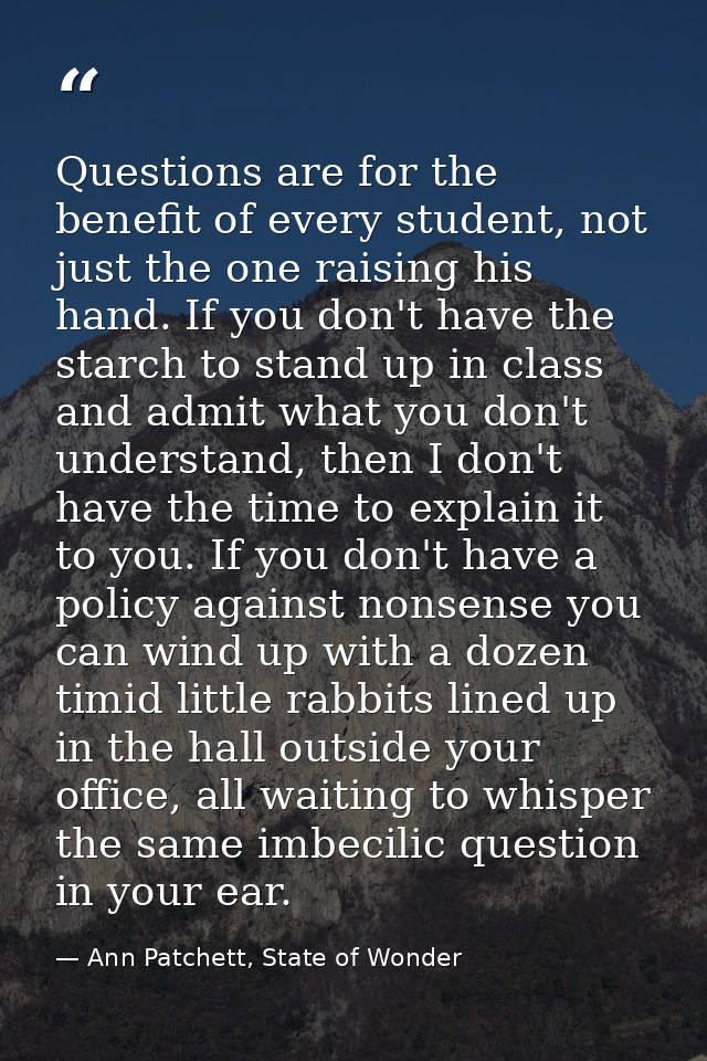 Questions are for the benefit of every student, not just the one raising his hand. If you don't have the starch to stand — Ann Patchett, State of Wonder