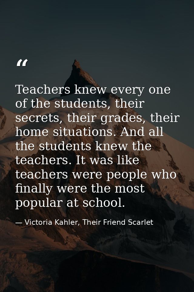 Teachers knew every one of the students, their secrets, their grades, their home situations. And all the students knew t — Victoria Kahler, Their Friend Scarlet