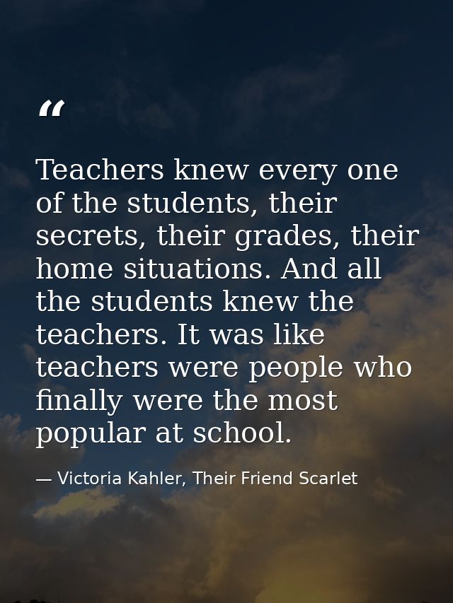 Teachers knew every one of the students, their secrets, their grades, their home situations. And all the students knew t — Victoria Kahler, Their Friend Scarlet