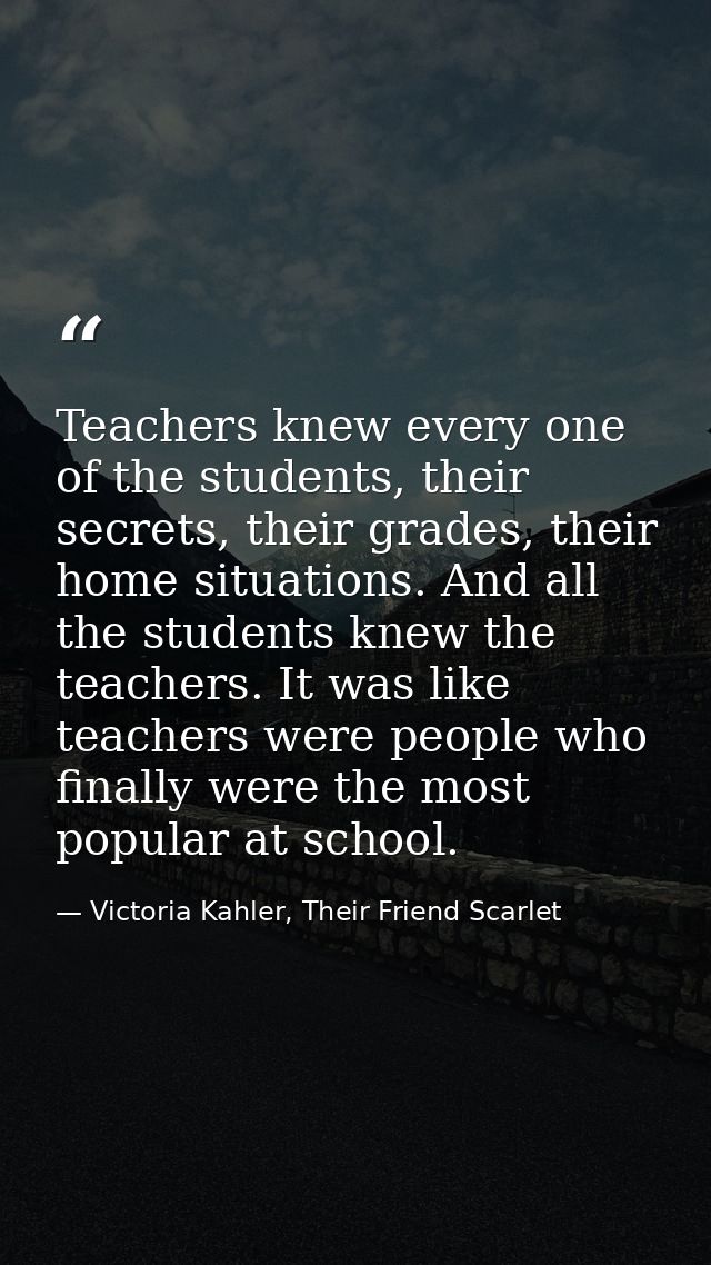Teachers knew every one of the students, their secrets, their grades, their home situations. And all the students knew t — Victoria Kahler, Their Friend Scarlet