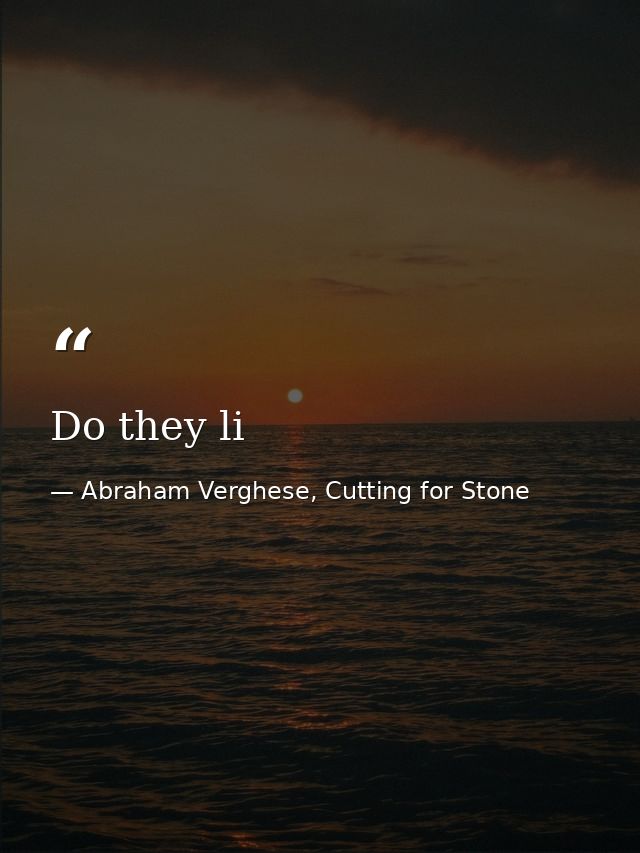Do they li — Abraham Verghese, Cutting for Stone
