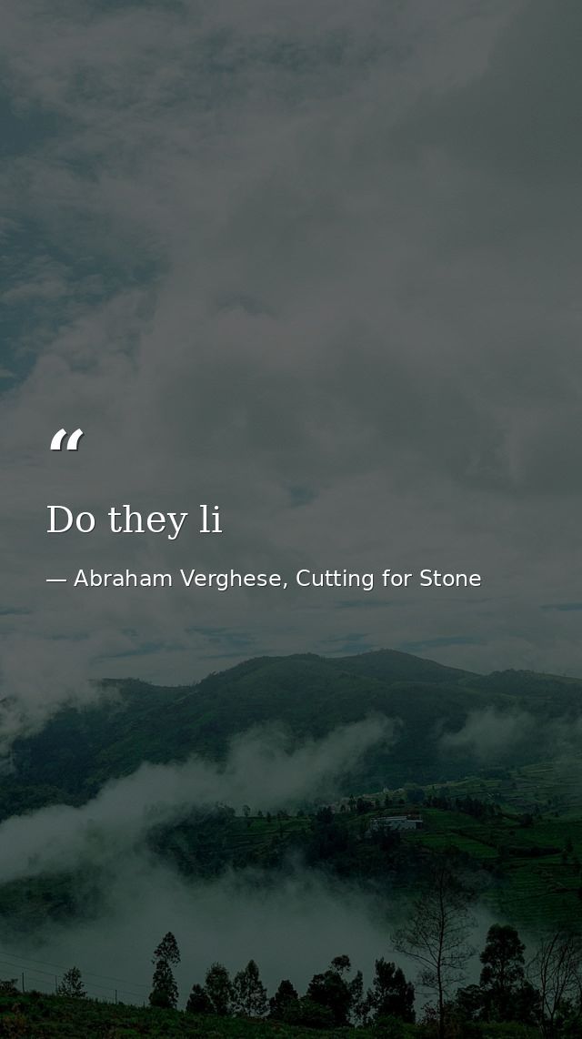 Do they li — Abraham Verghese, Cutting for Stone
