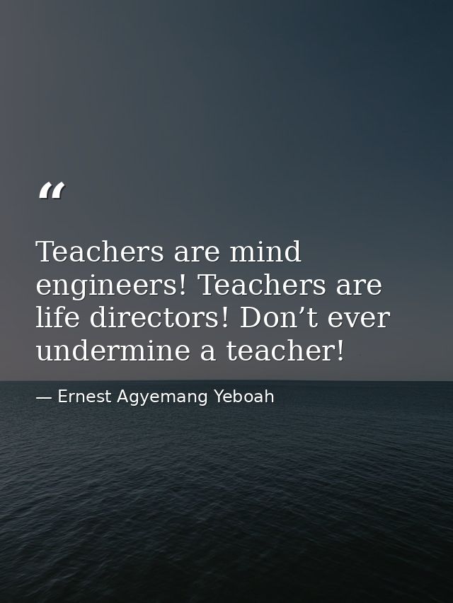 Teachers are mind engineers! Teachers are life directors! Don’t ever undermine a teacher! — Ernest Agyemang Yeboah