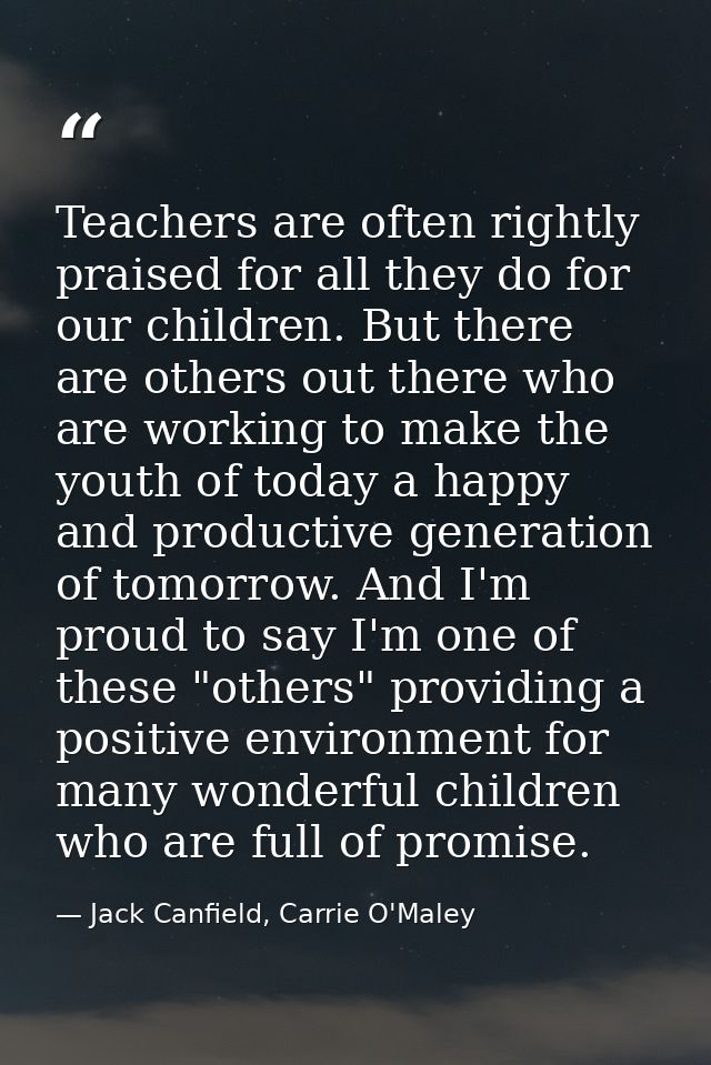 Teachers are often rightly praised for all they do for our children. But there are others out there who are working to m — Jack Canfield, Carrie O'Maley