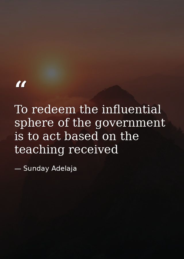 To redeem the influential sphere of the government is to act based on the teaching received — Sunday Adelaja