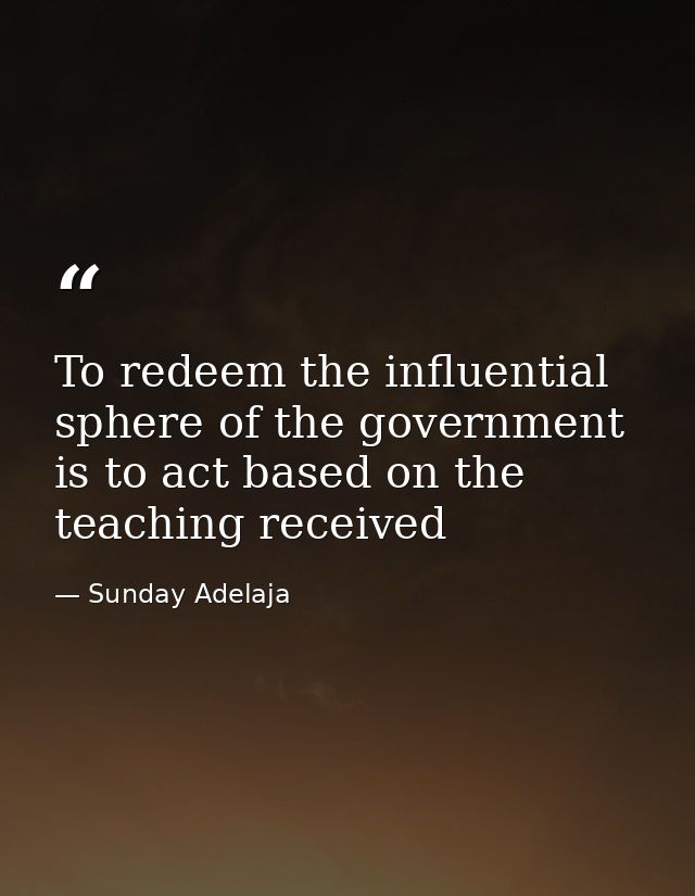 To redeem the influential sphere of the government is to act based on the teaching received — Sunday Adelaja