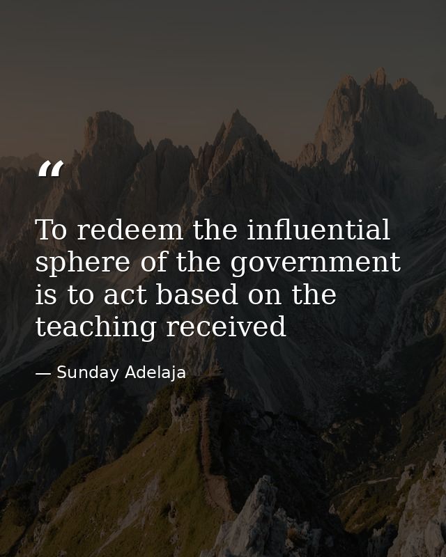 To redeem the influential sphere of the government is to act based on the teaching received — Sunday Adelaja