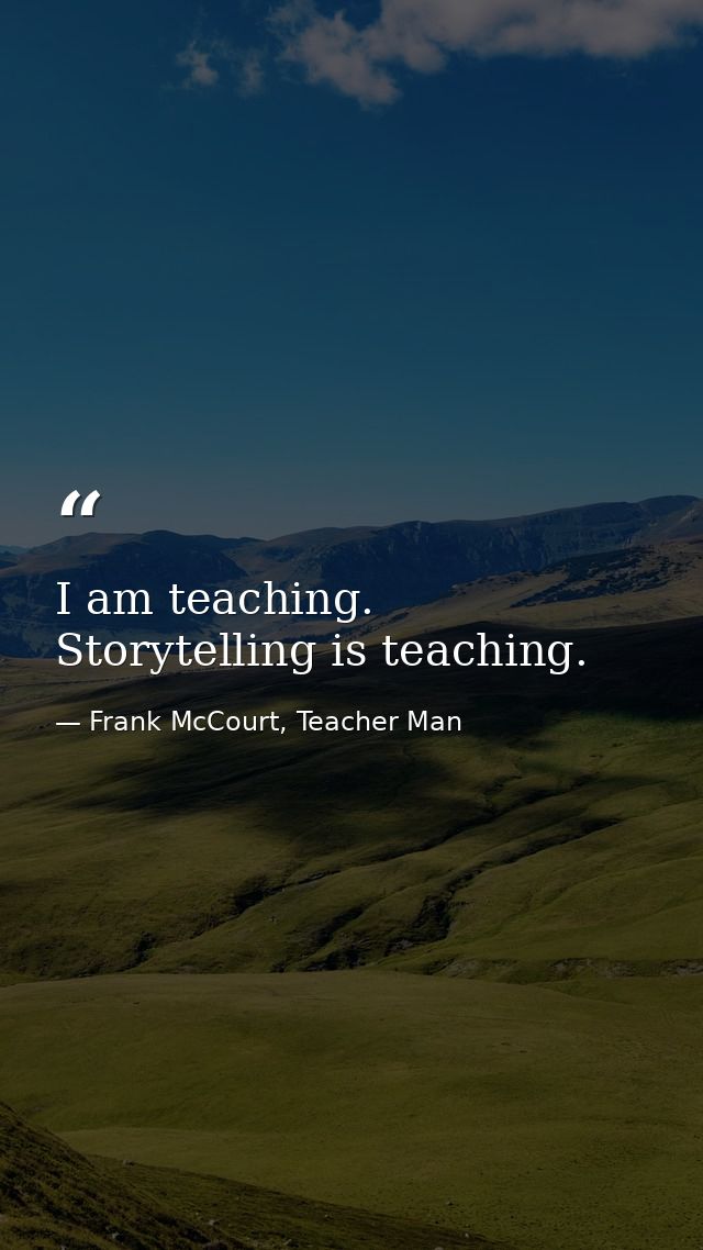 I am teaching. Storytelling is teaching. — Frank McCourt, Teacher Man