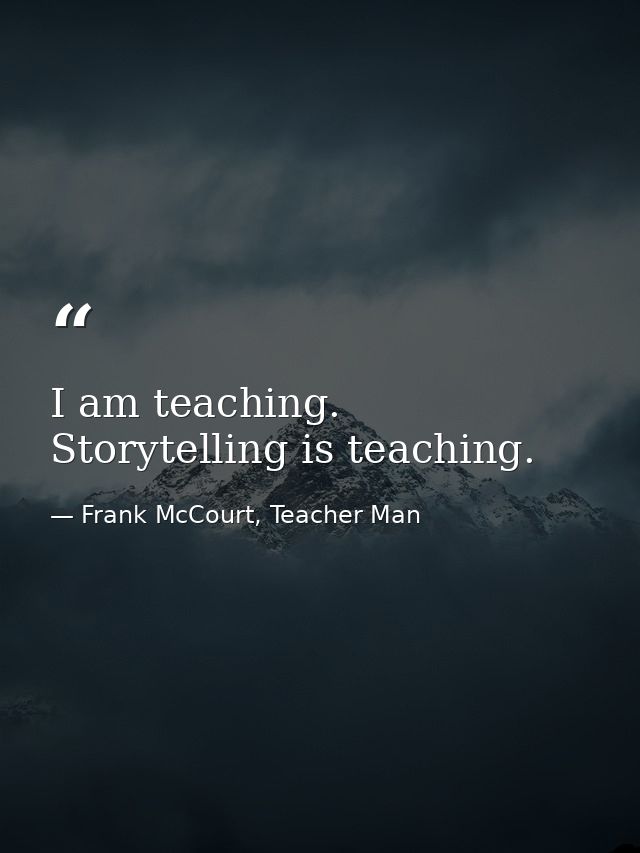 I am teaching. Storytelling is teaching. — Frank McCourt, Teacher Man